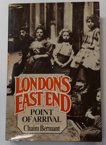 Chaim Bermant - London's East End: Point of Arrival (Világtörténelmi kötet, angol nyelven)