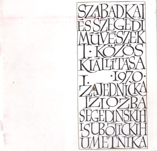 Fritz Mih�ly - Szabadkai �s szegedi m�v�szek I. k�z�s ki�ll�t�sa I. 1970. - Szeged , M�ra Ferenc M�zeum k�pt�ra 1970. okt. 31- nov.15.Szabadka- 1970. Dec. 6-25-ig