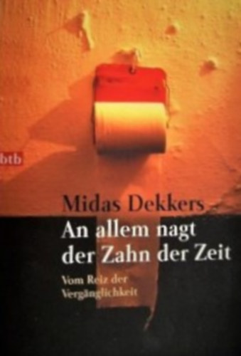 Midas Dekkers - An allem nagt der Zahn der Zeit - Vom Reiz der Verg�nglichkeit