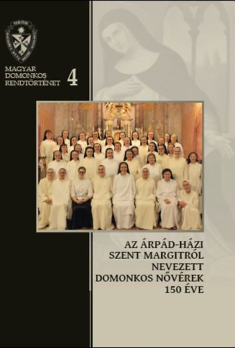 Farkas va Imelda, Kerekes Ibolya, Magyar Marietta Mirjam, Pl Ferenc, Rauscher Alice Dra Dek Viktria Hedvig - Az rpd-hzi Szent Margitrl Nevezett Domonkos Nvrek 150 ve