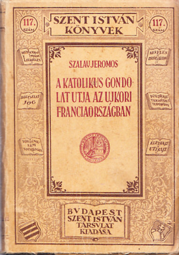 Szalay Jeromos - A katolikus gondolat �tja az �jkori Franciaorsz�gban (XIX-XX.sz�zad) (Szent Istv�n k�nyvek 117.)