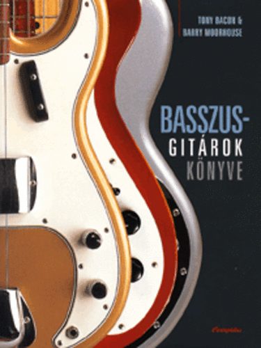 Tony Bacon; Barry Moorhouse - Basszusgitrok knyve