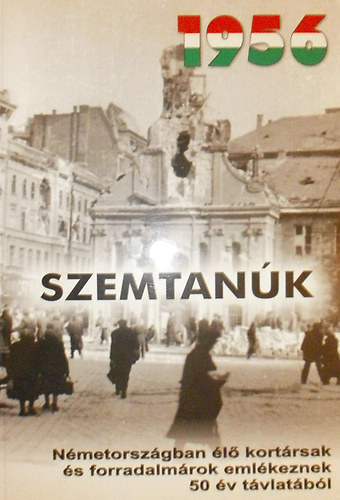 T�r�k Mikl�s - 1956 - Szemtan�k (N�metorsz�gban �l� kort�rsak �s forradalm�rok eml�keznek 50 �v t�vlat�b�l)