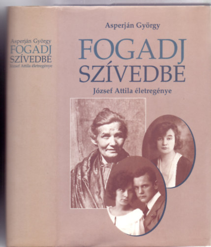 Szerkesztő: Szabó B. István Asperján György - Fogadj szívedbe - József Attila életregénye