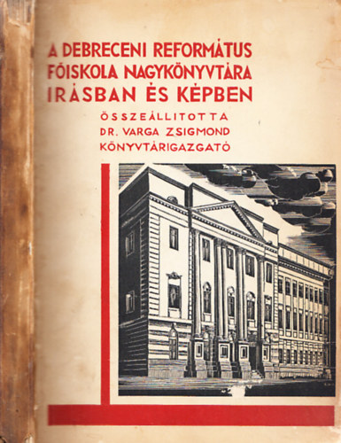 Varga Zsigmond dr. (összeáll.) - A Debreceni Református Főiskola nagykönyvtára írásban és képben I. (Szövegkötet)