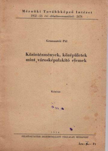 Granaszti Pl - Kzintzmnyek, kzpletek mint vroskpalakt elemek - Mrnki Tovbbkpz Intzet 1952-53. vi eladssorozatbl : 2478