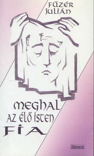 F�z�r Juli�n OFM - Meghal az �l� Isten fia - Elm�lked�sek a kereszt�tr�l
