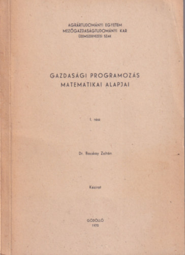 Dr. Bacskay Zoltán - Gazdasági programozás matematikai alapjai I. rész - Agrártudományi Egyetem Mezőgazdaságtudományi Kar - Üzemszervezési szak 1970