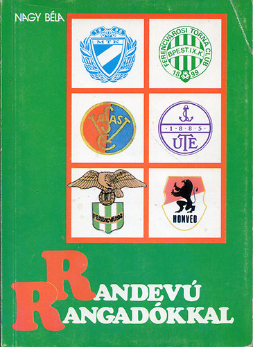 Dr. Nagy Bla - Randev rangadkkal 1. - Az FTC - MTK, FTC - UTE, FTC - KAC, FTC - VASAS bajnoki mrkzsek krnikja 1903 - 1944