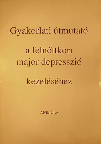 Szerzői kollektíva - Gyakorlati útmutató a felnőttkori major depresszió kezeléséhez