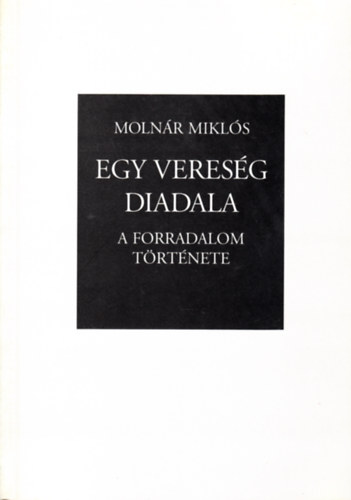 Molnár Miklós - Egy vereség diadala-A forradalom története