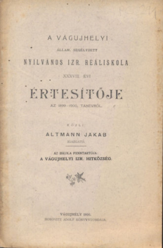 Altmann Jakab - A vágujhelyi állam. segélyzett Nyilvános Izr. Reáliskola XXXVIII. évi értesítője az 1899-1900. tanévről