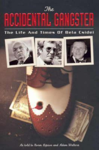 The Accidental Gangster: The Life and Times of Bela Csidei