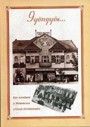 B. G�l Edit; F�k�h Levente; Horv�th L�szl� - Gy�ngy�s... Egy kisv�ros a Monarchia utols� �vtizedeiben