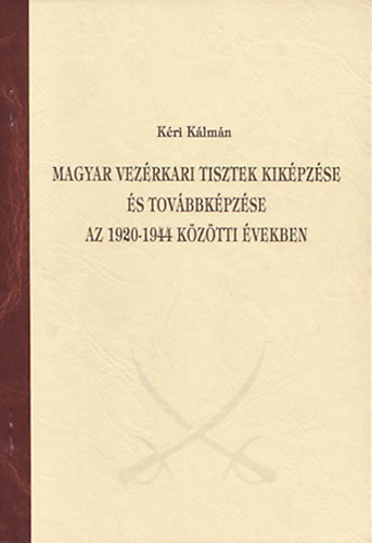 Kéri Kálmán - Magyar vezérkari tisztek kiképzése és továbbképzése az 1920-1944 közötti években