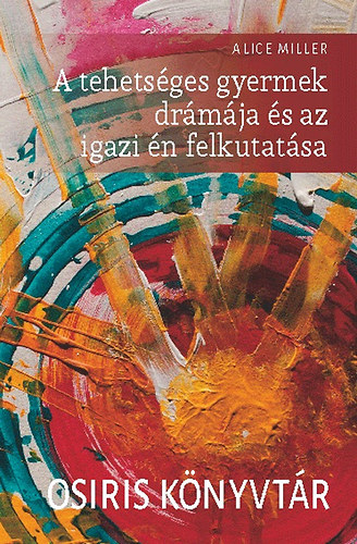Alice Miller - A tehetséges gyermek drámája és az igazi én felkutatása