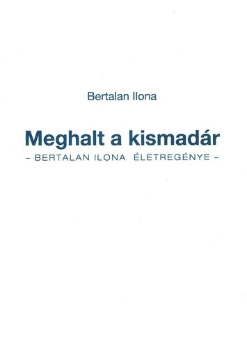 Bertalan Ilona - Meghalt a kismadár - Bertalan Ilona életregénye