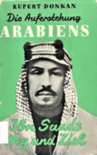 Rupert Donkan - Die Auferstehung Arabiens. Ibn Sauds Weg und Ziel