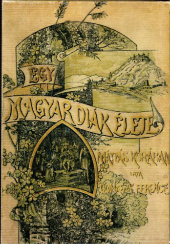 Don�szy Ferencz - Egy magyar di�k �lete M�ty�s kir�ly kor�ban (Nagyapa K�nyvt�r�b�l) (Sz�mozott, Reprint)