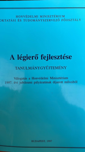 A l�gier� fejleszt�se - tanulm�nygy�jtem�ny (V�logat�s a Honv�delmi Miniszt�rium 1997. �vi jubileumi p�ly�zat�nak d�jazott m�veib�l)