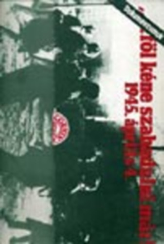 "... F�l k�ne szabadulni m�r!" 1945. �prilis 4. - Dokumentumok