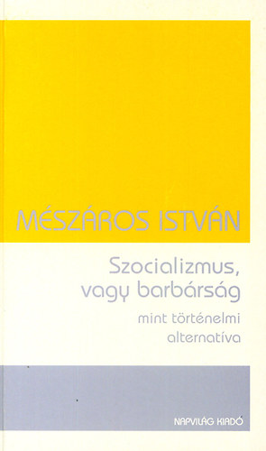 Mészáros István - Szocializmus, vagy barbárság mint történelmi alternatíva