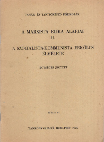 Dr. Dr. Galgóczi Anna, Dr. Kallós Gábor Nagy Antal - A Marxista etikai alapjai II. - A szocialista -kommunista erkölcs elmélete ( Tanár- és Tanítóképző főiskolák 1976 )