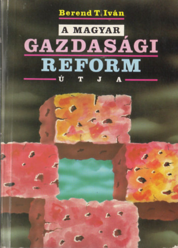 Berend T. Iván - A magyar gazdasági reform útja