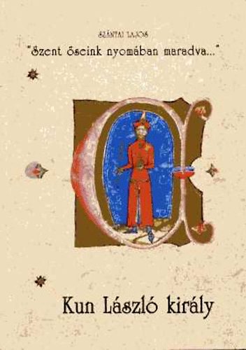 Sz�ntai Lajos - 'Szent �seink nyom�ban maradva...'  - Kun L�szl� kir�ly