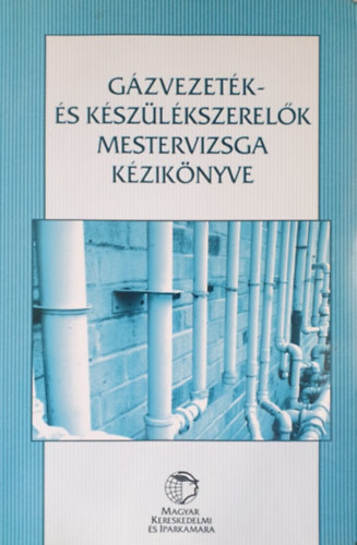 Huszár Csaba - Illés Zotán - Kálna Gabriella - Varró Zsuzsa (szerk.) - Gázvezeték- és készülékszerelők mestervizsga kézikönyve