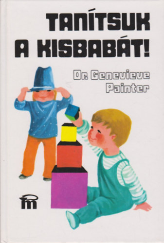 Genevieve Dr. Painter - Tanítsuk a kisbabát! Játszva tanítsuk a kisbabát! Tevékenységi programok újszülöttkortól az ülésig