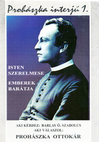 Barlay Ö. Szabolcs (szerk.) - Prohászka-interjú 1-3. (Isten szerelmese, Emberek barátja + Isten Kerubja, Mindenkinek mindene + Csobánkai napló))
