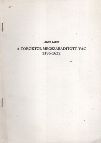 Jakus Lajos - A töröktől megszabadított Vác 1596-1622