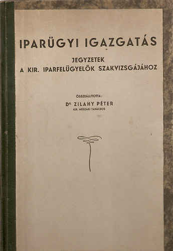 Zilahy P�ter - Ipar�gyi igazgat�s jegyzetek a kir. iparfel�gyel�k szakvizsg�j�hoz