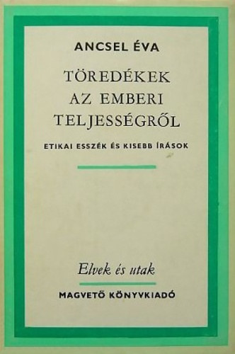 Ancsel �va - T�red�kek az emberi teljess�gr�l - Etikai essz�k �s kisebb �r�sok