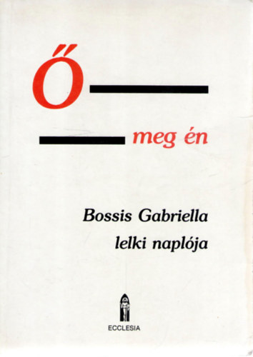Bossis Gabriella - � meg �n - lelki besz�lget�sek. Bossis Gabriella napl�ja, I. k�tet (1936-1943) : Az �nekek �neke az �jsz�vets�g ,,nyelv�n"