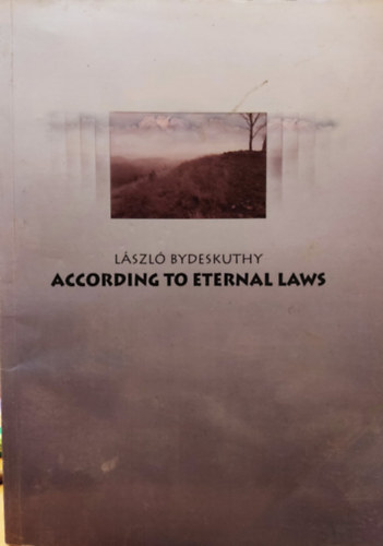 Bydeskuthy László - According to Eternal Laws - A Book on the Philosophical Wisdom of Life (Az örök törvények szerint - Könyv az életfilozófiai bölcsességről)