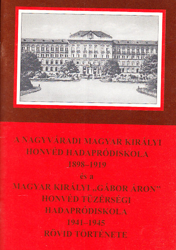 Tth Jzsef  (szerk.) - A nagyvradi Magyar Kirlyi Honvd Hadaprdiskola 1898-1919 s a Magyar Kirlyi "Gbor ron" Honvd Tzrsgi Hadaprdiskola 1941-1945 rvid trtnete