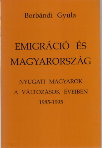 Borbndi Gyula - Emigrci s magyarorszg (nyugati magyarok a vltozsok veiben...)