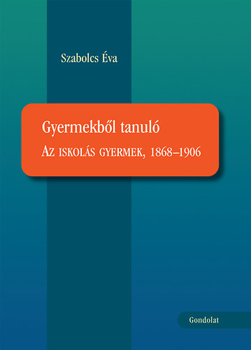 Szabolcs Éva - Gyermekből tanuló - Az iskolás gyermek, 1868-1906