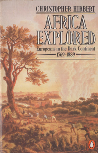Christopher Hibbert - Africa Explored. Europeans in the Dark Continent, 1769-1889