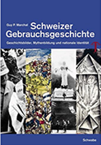 Guy P. Marchal - Schweizer Gebrauchsgeschichte - Geschichtsbilder, Mythenbildung und nationale Identitt