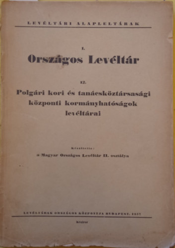 Ember Gyz  (szerk.) - Levltri Alapleltrak I. Orszgos Levltr 12. Polgri kori s tancskztrsasgi kzponti kormnyhatsgok levltrai