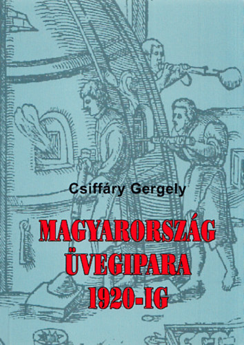Csiffry Gergely - Magyarorszg vegipara 1920-ig