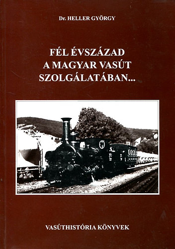 Heller György dr. - Fél évszázad a magyar vasút szolgálatában...