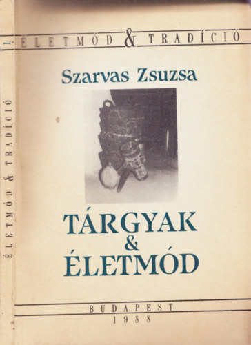 Szarvas Zsuzsa - T�rgyak �s �letm�d. �sszef�gg�sek a h�ztart�sok eszk�zk�szlet�nek alakul�sa �s az �letm�dv�ltoz�s k�z�tt.Als�p�hok-Fels�p�hok. 40 k�ppel.