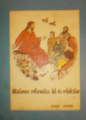 Nagy János - Általános református hit és erkölcstan