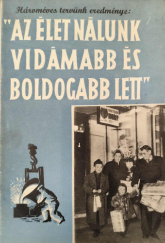 Hároméves tervünk eredménye: "Az élet nálunk vidámabb és boldogabb lett" (szocialista propaganda kiadvány)