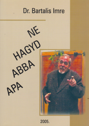 Dr. Bartalis Imre - Mindig az igazat, csakis az igazat - Ne hagyd abba Apa