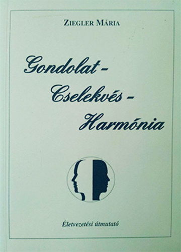 Ziegler M�ria - Gondolat - Cselekv�s - Harm�nia - �letvezet�si �tmutat� II.